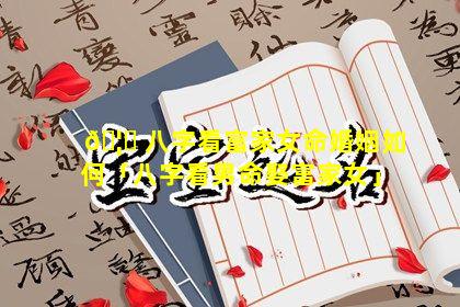 🦍 八字看富家女命婚姻如何「八字看男命娶富家女」